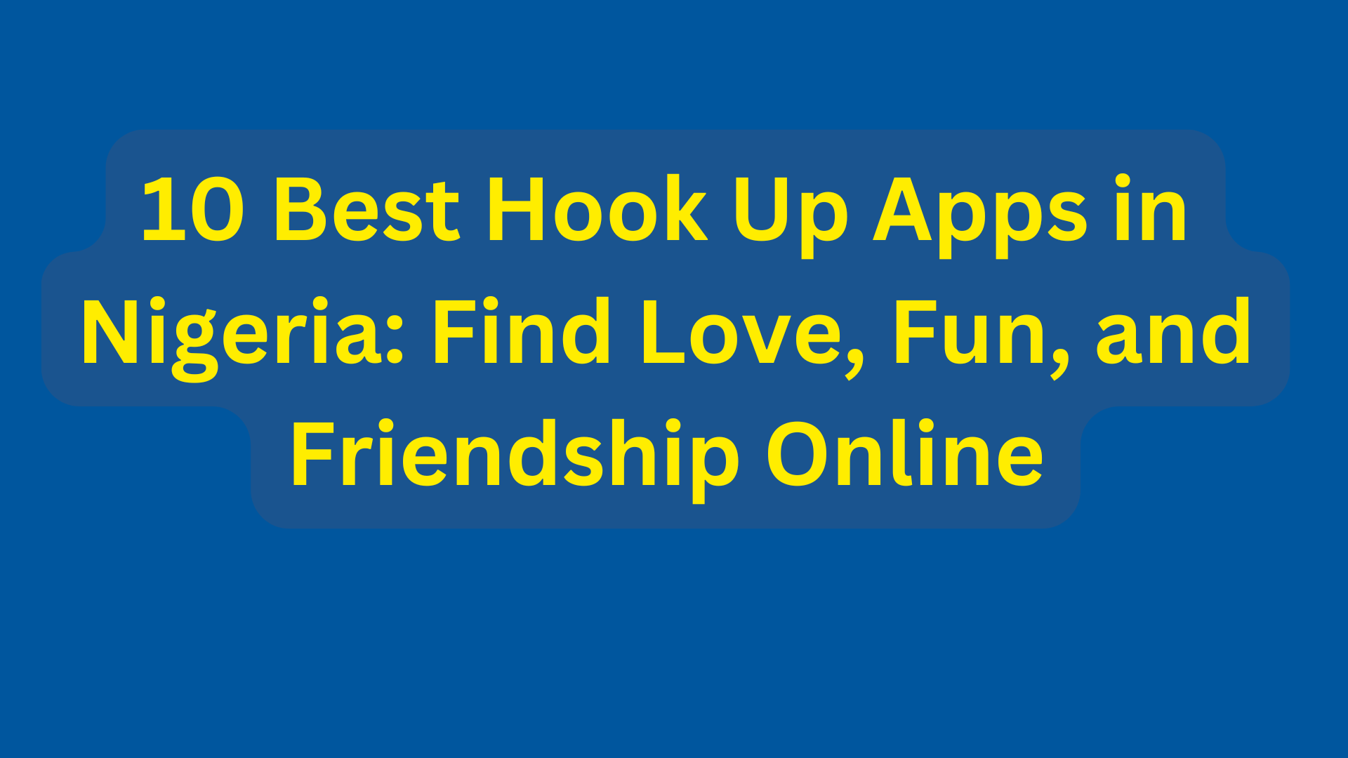 10 Best Hook Up Apps in Nigeria: Find Love, Fun, and Friendship Online